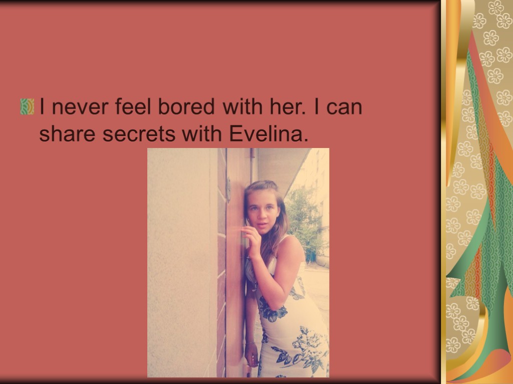 I never feel bored with her. I can share secrets with Evelina.